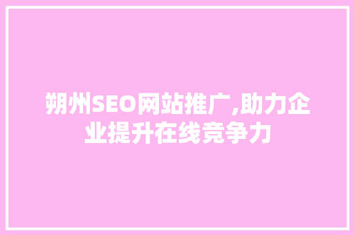 朔州SEO网站推广,助力企业提升在线竞争力