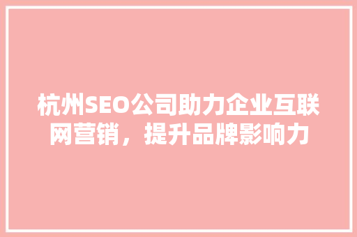 杭州SEO公司助力企业互联网营销，提升品牌影响力