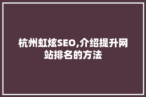 杭州虹炫SEO,介绍提升网站排名的方法