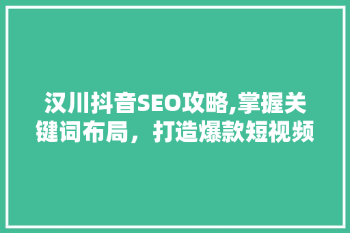 汉川抖音SEO攻略,掌握关键词布局，打造爆款短视频