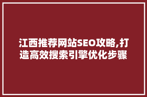 江西推荐网站SEO攻略,打造高效搜索引擎优化步骤