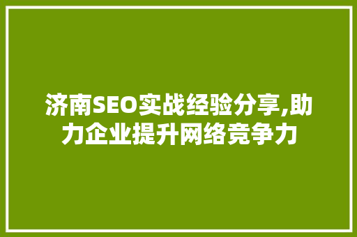 济南SEO实战经验分享,助力企业提升网络竞争力