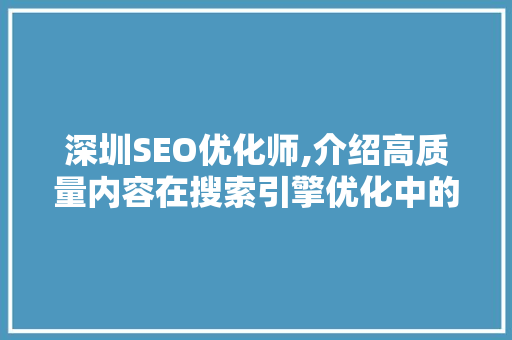 深圳SEO优化师,介绍高质量内容在搜索引擎优化中的关键作用