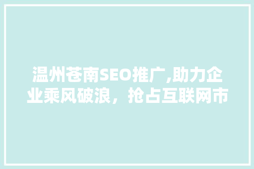 温州苍南SEO推广,助力企业乘风破浪，抢占互联网市场制高点