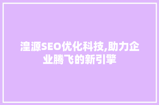 湟源SEO优化科技,助力企业腾飞的新引擎