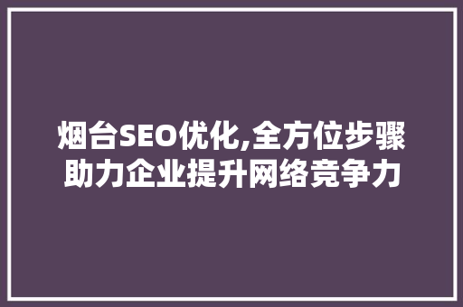 烟台SEO优化,全方位步骤助力企业提升网络竞争力