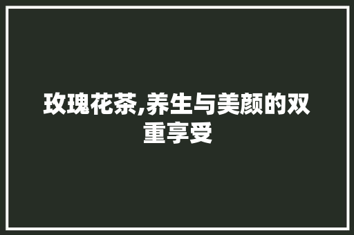 玫瑰花茶,养生与美颜的双重享受