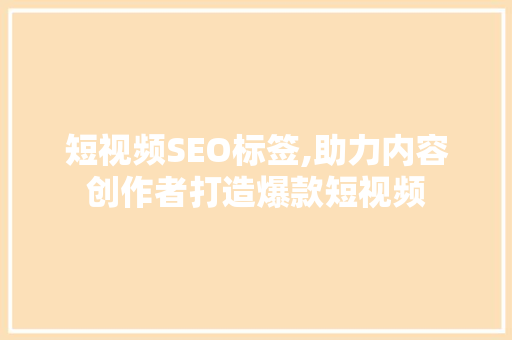 短视频SEO标签,助力内容创作者打造爆款短视频