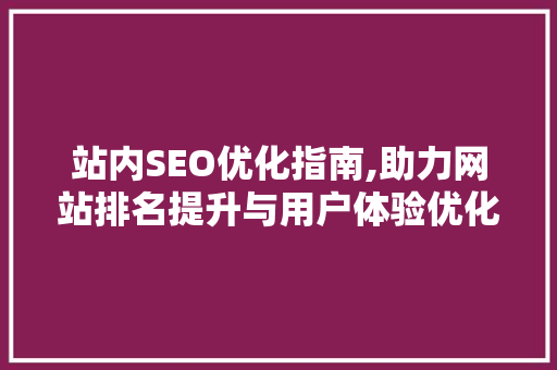 站内SEO优化指南,助力网站排名提升与用户体验优化