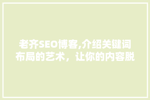 老齐SEO博客,介绍关键词布局的艺术，让你的内容脱颖而出