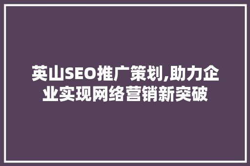 英山SEO推广策划,助力企业实现网络营销新突破