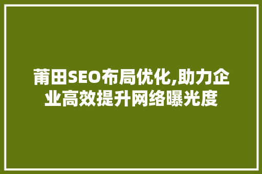莆田SEO布局优化,助力企业高效提升网络曝光度