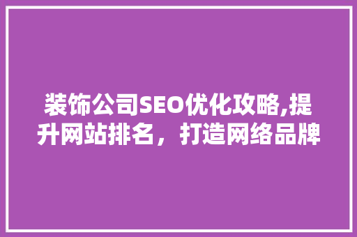 装饰公司SEO优化攻略,提升网站排名，打造网络品牌影响力