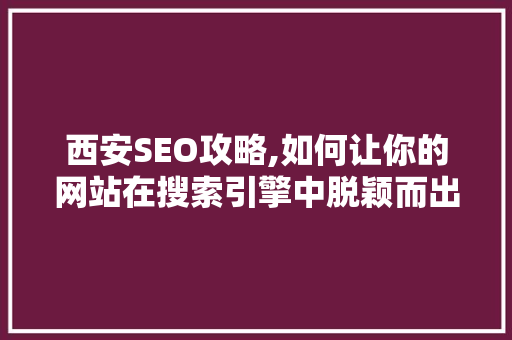 西安SEO攻略,如何让你的网站在搜索引擎中脱颖而出