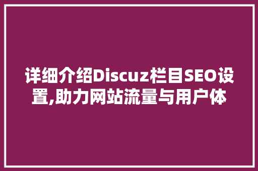 详细介绍Discuz栏目SEO设置,助力网站流量与用户体验的双提升