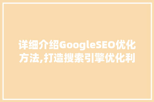 详细介绍GoogleSEO优化方法,打造搜索引擎优化利器  第1张