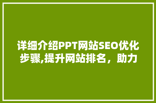 详细介绍PPT网站SEO优化步骤,提升网站排名，助力企业腾飞