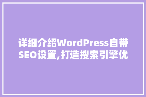 详细介绍WordPress自带SEO设置,打造搜索引擎优化利器