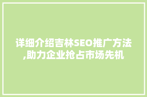 详细介绍吉林SEO推广方法,助力企业抢占市场先机