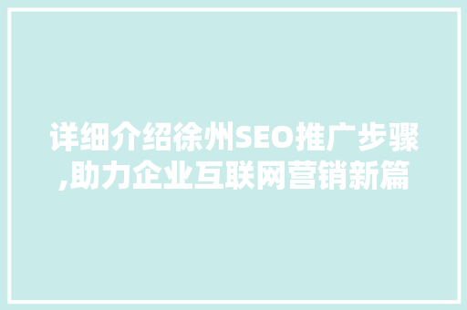 详细介绍徐州SEO推广步骤,助力企业互联网营销新篇章