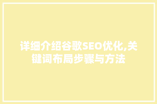 详细介绍谷歌SEO优化,关键词布局步骤与方法