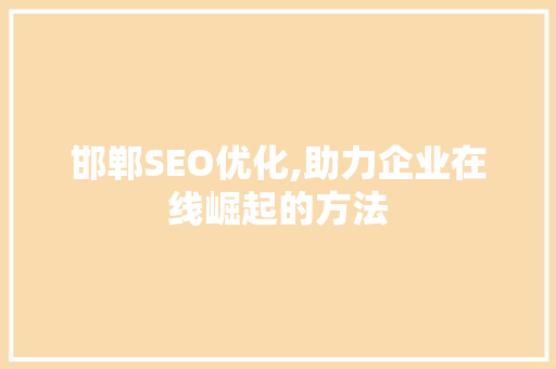 邯郸SEO优化,助力企业在线崛起的方法