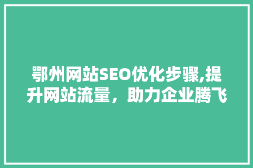 鄂州网站SEO优化步骤,提升网站流量，助力企业腾飞