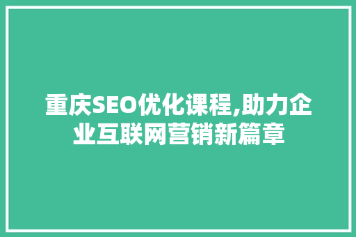 重庆SEO优化课程,助力企业互联网营销新篇章