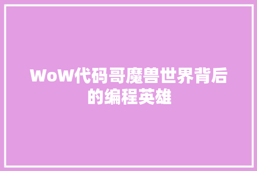 WoW代码哥魔兽世界背后的编程英雄
