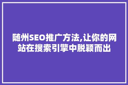 随州SEO推广方法,让你的网站在搜索引擎中脱颖而出