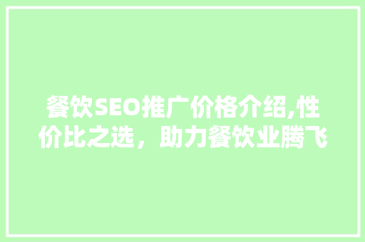 餐饮SEO推广价格介绍,性价比之选，助力餐饮业腾飞