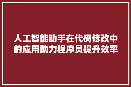 人工智能助手在代码修改中的应用助力程序员提升效率与质量