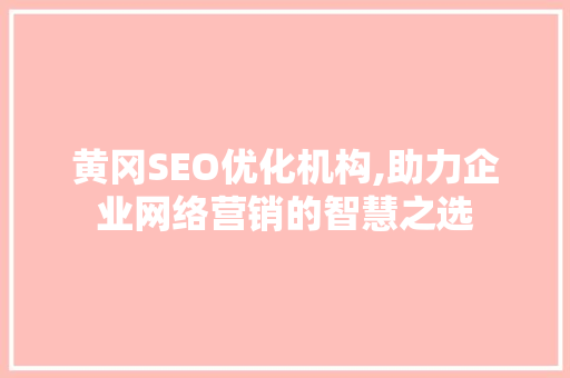 黄冈SEO优化机构,助力企业网络营销的智慧之选