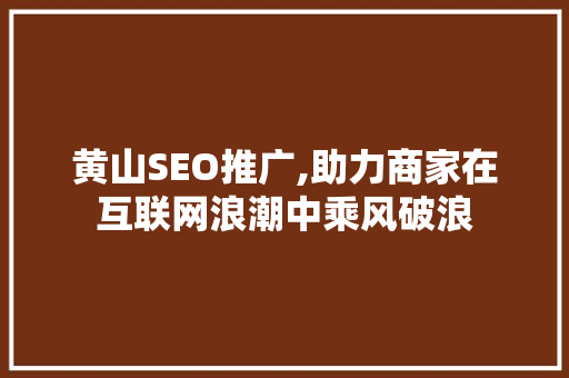 黄山SEO推广,助力商家在互联网浪潮中乘风破浪