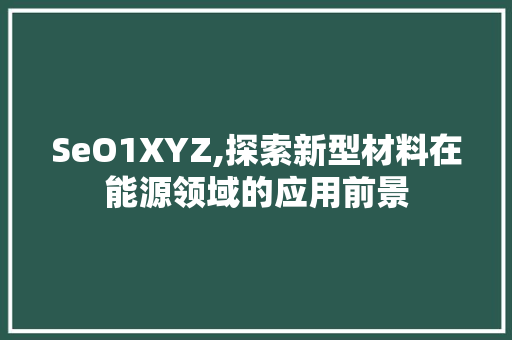 SeO1XYZ,探索新型材料在能源领域的应用前景