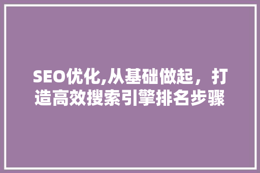 SEO优化,从基础做起，打造高效搜索引擎排名步骤