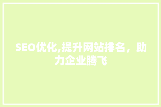 SEO优化,提升网站排名，助力企业腾飞
