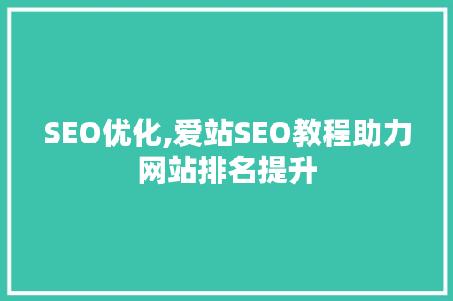 SEO优化,爱站SEO教程助力网站排名提升