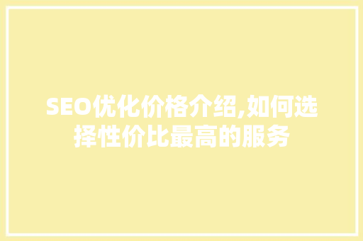 SEO优化价格介绍,如何选择性价比最高的服务