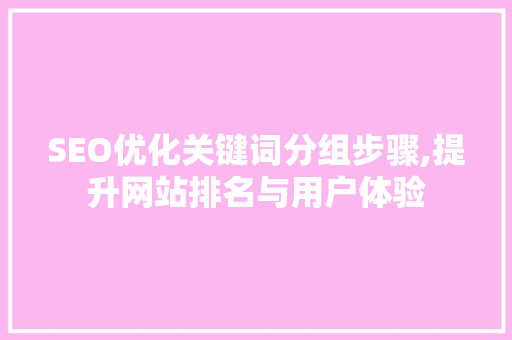 SEO优化关键词分组步骤,提升网站排名与用户体验