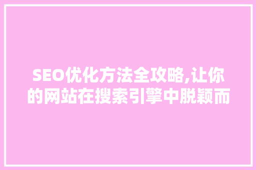 SEO优化方法全攻略,让你的网站在搜索引擎中脱颖而出