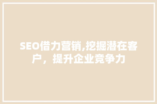 SEO借力营销,挖掘潜在客户，提升企业竞争力