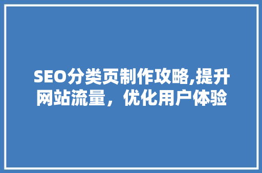 SEO分类页制作攻略,提升网站流量，优化用户体验