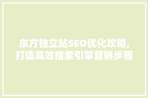 东方独立站SEO优化攻略,打造高效搜索引擎营销步骤