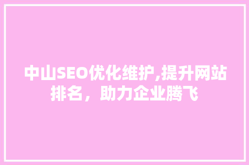 中山SEO优化维护,提升网站排名，助力企业腾飞