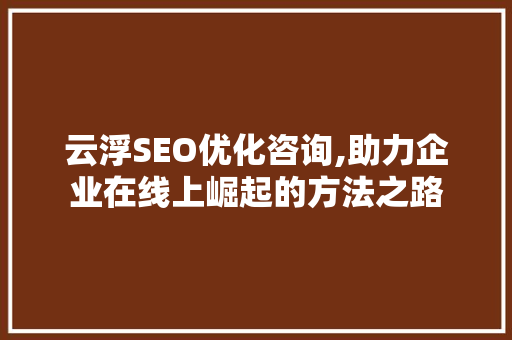 云浮SEO优化咨询,助力企业在线上崛起的方法之路
