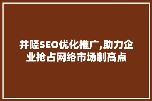 井陉SEO优化推广,助力企业抢占网络市场制高点