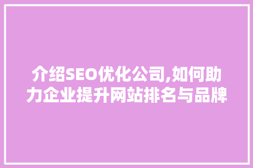 介绍SEO优化公司,如何助力企业提升网站排名与品牌影响力
