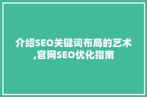 介绍SEO关键词布局的艺术,官网SEO优化指南