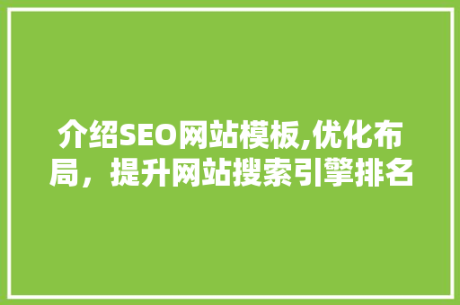 介绍SEO网站模板,优化布局，提升网站搜索引擎排名